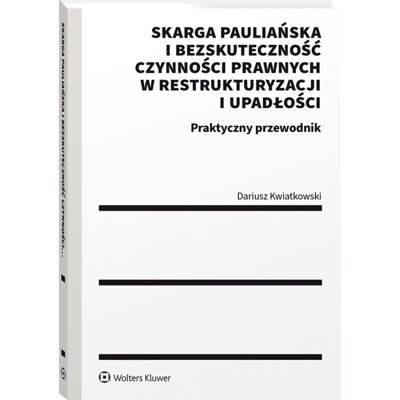 Skarga pauliańska i bezskuteczność czynności prawnych w restrukturyzacji i upadłości. Praktyczny przewodnik Skarga pauliańska i bezskuteczność czynności prawnych w restrukturyzacji i upadłości. Praktyczny przewodnik