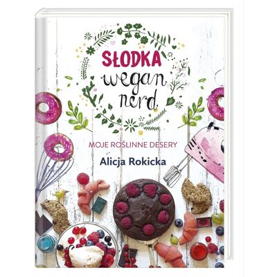 Słodka Wegan Nerd. Moje roślinne desery Słodka Wegan Nerd. Moje roślinne desery