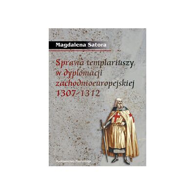 Sprawa templariuszy w dyplomacji zachodnioeuropejskiej 1307-1312 Sprawa templariuszy w dyplomacji zachodnioeuropejskiej 1307-1312