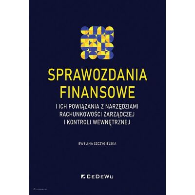 Sprawozdania finansowe i ich powiązania z narzędziami rachunkowości zarządczej i kontroli wewnętrznej Sprawozdania finansowe i ich powiązania z narzędziami rachunkowości zarządczej i kontroli wewnętrznej