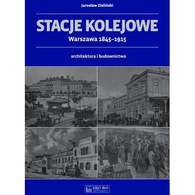 Stacje kolejowe Warszawa 1845-1915. Architektura i budownictwo Stacje kolejowe Warszawa 1845-1915. Architektura i budownictwo