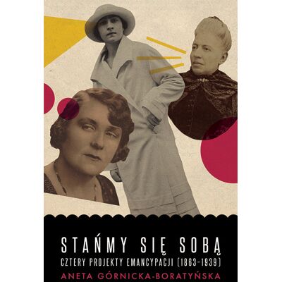 Stańmy się sobą. Cztery projekty emancypacji (1863-1939) Stańmy się sobą. Cztery projekty emancypacji (1863-1939)