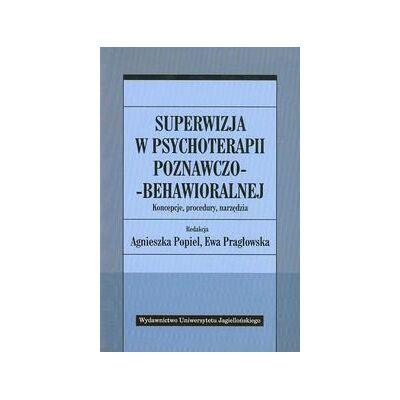 Superwizja w psychoterapii poznawczo-behawioralnej. Koncepcje, procedury, narzędzia Superwizja w psychoterapii poznawczo-behawioralnej. Koncepcje, procedury, narzędzia