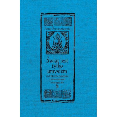 Świat jest tylko umysłem, czyli filozofia buddyjska z przymrużeniem (trzeciego) oka Świat jest tylko umysłem, czyli filozofia buddyjska z przymrużeniem (trzeciego) oka
