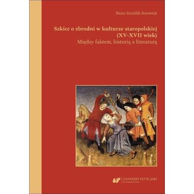Szkice o zbrodni w kulturze staropolskiej XV-XVII Szkice o zbrodni w kulturze staropolskiej XV-XVII