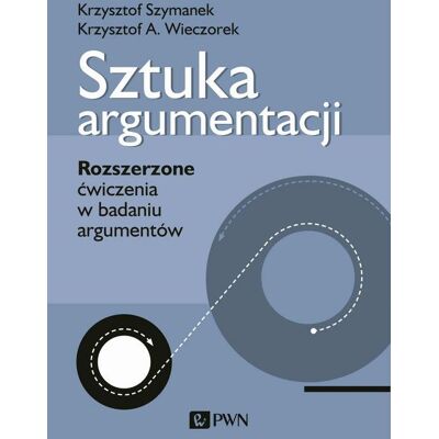 Sztuka argumentacji. Rozszerzone ćwiczenia w badaniu argumentów Sztuka argumentacji. Rozszerzone ćwiczenia w badaniu argumentów