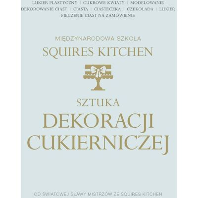 Sztuka dekoracji cukierniczej. Międzynarodowa Szkoła Squires Kitchen Sztuka dekoracji cukierniczej. Międzynarodowa Szkoła Squires Kitchen