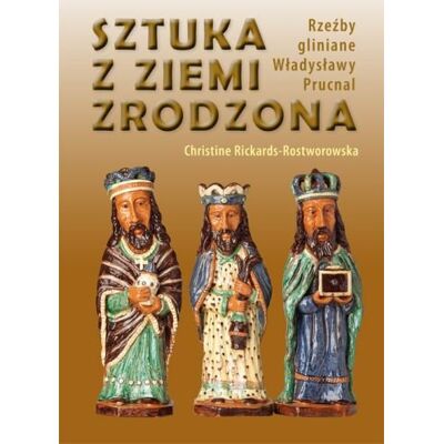 Sztuka z ziemi zrodzona. Rzeźby gliniane Władysławy Prucnal Sztuka z ziemi zrodzona. Rzeźby gliniane Władysławy Prucnal