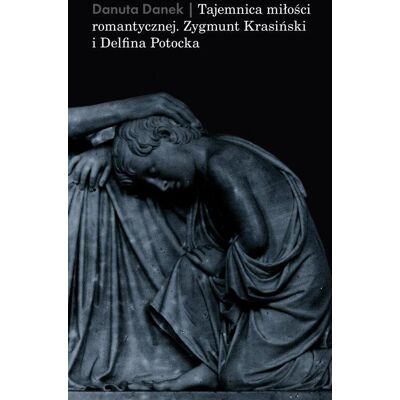 Tajemnica miłości romantycznej. Zygmunt Krasiński i Delfina Potocka Tajemnica miłości romantycznej. Zygmunt Krasiński i Delfina Potocka