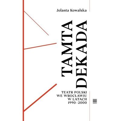 Tamta dekada. Teatr Polski we Wrocławiu w latach 1990-2000 Tamta dekada. Teatr Polski we Wrocławiu w latach 1990-2000