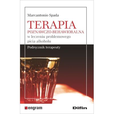 Terapia poznawczo-behawioralna w leczeniu problemowego picia alkoholu. Podręcznik terapeuty Terapia poznawczo-behawioralna w leczeniu problemowego picia alkoholu. Podręcznik terapeuty