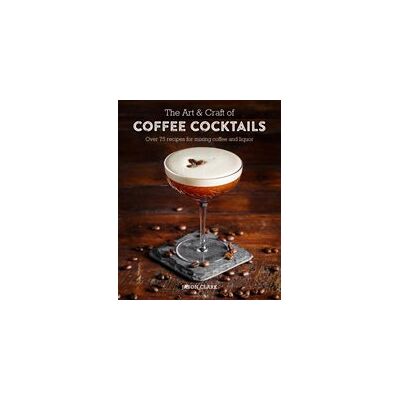 The Art & Craft of Coffee Cocktails The Art & Craft of Coffee Cocktails