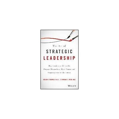 The Art of Strategic Leadership: How Leaders at All Levels Prepare Themselves, Their Teams, and Organizations for the Future The Art of Strategic Leadership: How Leaders at All Levels Prepare Themselves, Their Teams, and Organizations for the Future