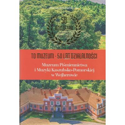 To Muzeum - 50 lat działalności Muzeum Piśmiennictwa i Muzyki Kaszubsko-Pomorskiej w Wejherowie To Muzeum - 50 lat działalności Muzeum Piśmiennictwa i Muzyki Kaszubsko-Pomorskiej w Wejherowie