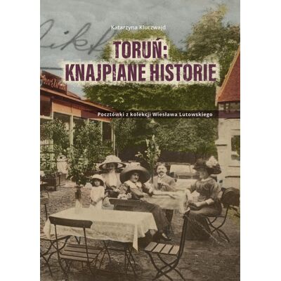 Toruń: knajpiane historie. Pocztówki z kolekcji Wiesława Lutowskiego Toruń: knajpiane historie. Pocztówki z kolekcji Wiesława Lutowskiego