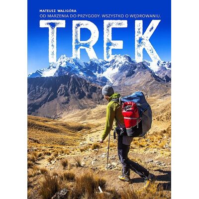 TREK. Od marzenia do przygody. Wszystko o wędrowaniu TREK. Od marzenia do przygody. Wszystko o wędrowaniu