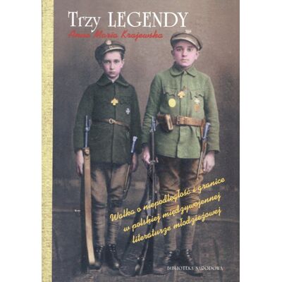 Trzy legendy. Walka o niepodległość i granice w polskiej międzywojennej literaturze młodzieżowej Trzy legendy. Walka o niepodległość i granice w polskiej międzywojennej literaturze młodzieżowej