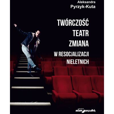 Twórczość. Teatr. Zmiana w resocjalizacji nieletnich Twórczość. Teatr. Zmiana w resocjalizacji nieletnich