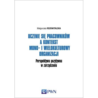 Uczenie się pracowników a kontekst mono- i wielokulturowy organizacji, Perspektywa pozytywna w zarządzaniu Uczenie się pracowników a kontekst mono- i wielokulturowy organizacji, Perspektywa pozytywna w zarządzaniu