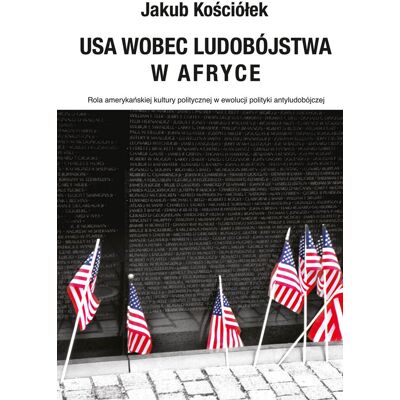 USA wobec ludobójstwa w Afryce. Rola amerykańskiej kultury politycznej w ewolucji polityki antyludobójczej USA wobec ludobójstwa w Afryce. Rola amerykańskiej kultury politycznej w ewolucji polityki antyludobójczej