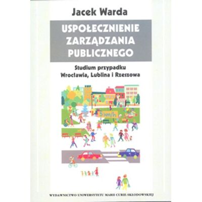 Uspołecznienie zarządzania publicznego. Studium przypadku Wrocławia, Lublina i Rzeszowa Uspołecznienie zarządzania publicznego. Studium przypadku Wrocławia, Lublina i Rzeszowa