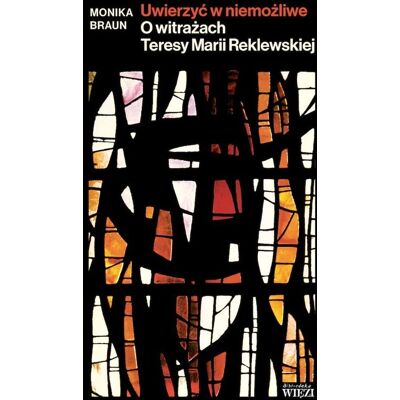 Uwierzyć w niemożliwe. O witrażach Teresy Marii Reklewskiej Uwierzyć w niemożliwe. O witrażach Teresy Marii Reklewskiej