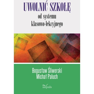 Uwolnić szkołę od systemu klasowo-lekcyjnego Uwolnić szkołę od systemu klasowo-lekcyjnego