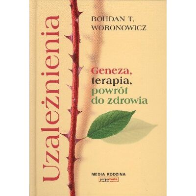 Uzależnienia. Geneza, terapia, powrót do zdrowia Uzależnienia. Geneza, terapia, powrót do zdrowia