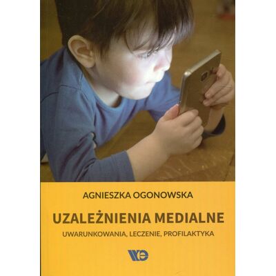 Uzależnienia medialne. Uwarunkowania, leczenie, profilaktyka Uzależnienia medialne. Uwarunkowania, leczenie, profilaktyka