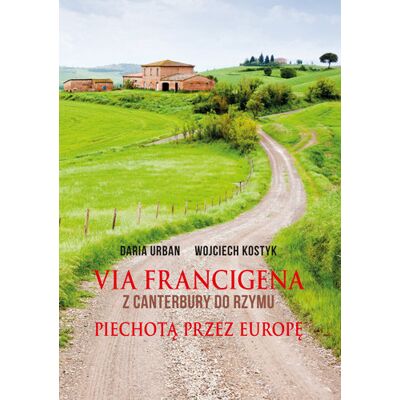 Via Francigena. Z Canterbury Do Rzymu. Piechotą Przez Europę Via Francigena. Z Canterbury Do Rzymu. Piechotą Przez Europę