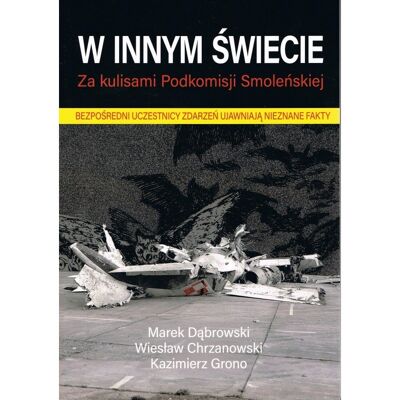 W innym świecie. Za kulisami Podkomisji Smoleńskiej W innym świecie. Za kulisami Podkomisji Smoleńskiej