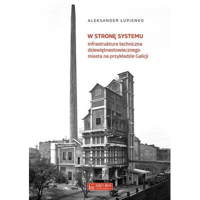 W stronę systemu. Infrastruktura techniczna dziewiętnastowiecznego miasta na przykładzie Galicji W stronę systemu. Infrastruktura techniczna dziewiętnastowiecznego miasta na przykładzie Galicji