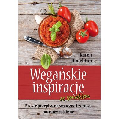 Wegańskie inspiracje ze smakiem. Proste przepisy na smaczne i zdrowe potrawy roślinne Wegańskie inspiracje ze smakiem. Proste przepisy na smaczne i zdrowe potrawy roślinne