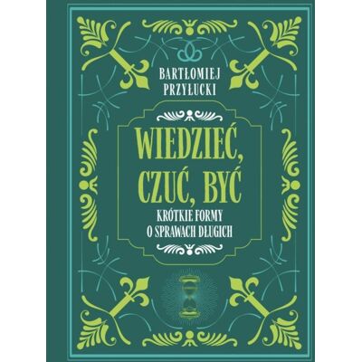 Wiedzieć, Czuć, Być: Krótkie formy o sprawach długich Wiedzieć, Czuć, Być: Krótkie formy o sprawach długich