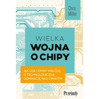 Wielka wojna o chipy. Jak USA i Chiny walczą o technologiczną dominację nad światem Wielka wojna o chipy. Jak USA i Chiny walczą o technologiczną dominację nad światem