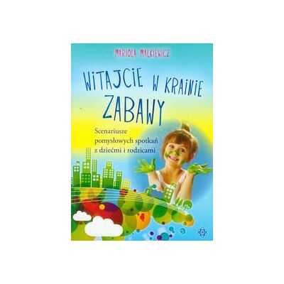 Witajcie w krainie zabawy. Scenariusze pomysłowych spotkań z dziećmi i rodzicami Witajcie w krainie zabawy. Scenariusze pomysłowych spotkań z dziećmi i rodzicami