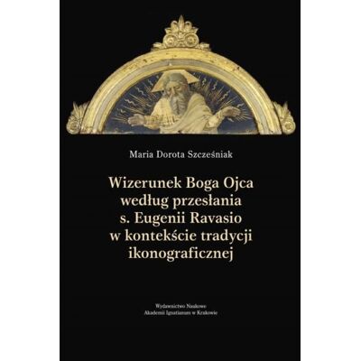 Wizerunek Boga Ojca według przesłania s. Eugenii Ravasio w kontekście tradycji ikonograficznej Wizerunek Boga Ojca według przesłania s. Eugenii Ravasio w kontekście tradycji ikonograficznej