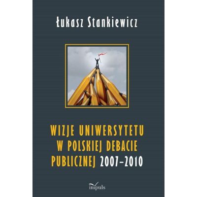 Wizje uniwersytetu w polskiej debacie publicznej 2007-2010 Wizje uniwersytetu w polskiej debacie publicznej 2007-2010