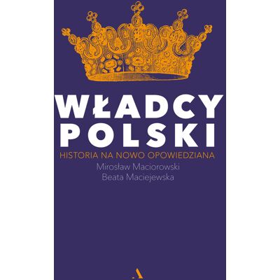 Władcy Polski. Historia na nowo opowiedziana Władcy Polski. Historia na nowo opowiedziana