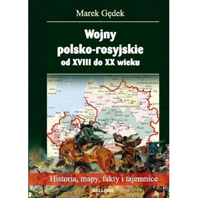 Wojny polsko-rosyjskie od XVIII do XX wieku. Historia, mapy, fakty i tajemnice Wojny polsko-rosyjskie od XVIII do XX wieku. Historia, mapy, fakty i tajemnice