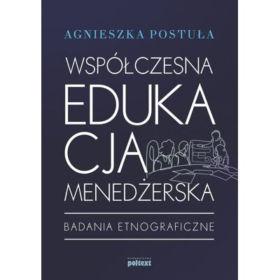 Współczesna edukacja menedżerska. Badania etnograficzne Współczesna edukacja menedżerska. Badania etnograficzne