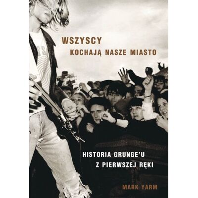 Wszyscy kochają nasze miasto. Historia grunge'u z pierwszej ręki Wszyscy kochają nasze miasto. Historia grunge'u z pierwszej ręki