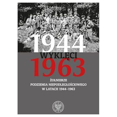 Wyklęci 1944–1963. Żołnierze podziemia niepodległościowego w latach 1944–1963 Wyklęci 1944–1963. Żołnierze podziemia niepodległościowego w latach 1944–1963