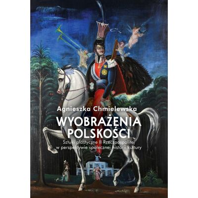 Wyobrażenia polskości. Sztuki plastyczne II Rzeczpospolitej w perspektywie społecznej historii kultu Wyobrażenia polskości. Sztuki plastyczne II Rzeczpospolitej w perspektywie społecznej historii kultu