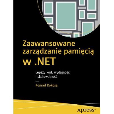 Zaawansowane zarządzanie pamięcią w .NET. Lepszy kod, wydajność i skalowalność Zaawansowane zarządzanie pamięcią w .NET. Lepszy kod, wydajność i skalowalność
