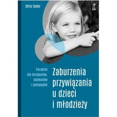 Zaburzenia przywiązania u dzieci i młodzieży. Poradnik dla terapeutów, opiekunów i pedagogów Zaburzenia przywiązania u dzieci i młodzieży. Poradnik dla terapeutów, opiekunów i pedagogów