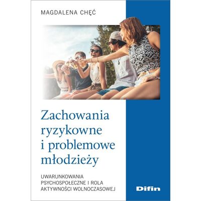 Zachowania ryzykowne i problemowe młodzieży. Uwarunkowania psychospołeczne i rola aktywności wolnoczasowej Zachowania ryzykowne i problemowe młodzieży. Uwarunkowania psychospołeczne i rola aktywności wolnoczasowej