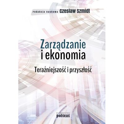 Zarządzanie i ekonomia. Teraźniejszość i przyszłość Zarządzanie i ekonomia. Teraźniejszość i przyszłość