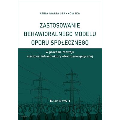 Zastosowanie behawioralnego modelu oporu społecznego w procesie rozwoju sieciowej infrastruktury elektroenergetycznej Zastosowanie behawioralnego modelu oporu społecznego w procesie rozwoju sieciowej infrastruktury elektroenergetycznej