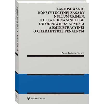 Zastosowanie konstytucyjnej zasady nullum crimen, nulla poena sine lege do odpowiedzialności administracyjnej o charakterze penalnym Zastosowanie konstytucyjnej zasady nullum crimen, nulla poena sine lege do odpowiedzialności administracyjnej o charakterze penalnym